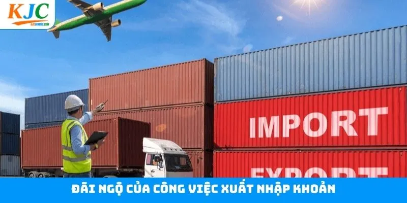 Công việc xuất nhập khoản có mức lương và chế độ thưởng tốt