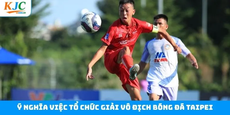 Ý nghĩa khi tổ chức giải bóng đá Cup Taipei Ý nghĩa khi tổ chức giải bóng đá Cup Taipei